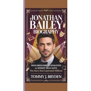 J. Bryden, Tommy JONATHAN BAILEY BIOGRAPHY: From Bridgerton Sensation to Sexiest Man Alive. The Story That Captivated Millions J. Bryden, Tommy JONATHAN BAILEY BIOGRAPHY: From Bridgerton Sensation to Sexiest Man Alive. The Story That Captivated Millions