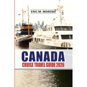 Moreno, Eric M. Canada Cruise Travel Guide 2026: Explore Alaska Routes, Scenic Fjords, Coastal Cities & Wildlife Adventures, Updated Tips, Ports, Itineraries & Insider Planning Secrets Moreno, Eric M. Canada Cruise Travel Guide 2026: Explore Alaska Routes, Scenic Fjords, Coastal Cities & Wildlife Adventures, Updated Tips, Ports, Itineraries & Insider Planning Secrets