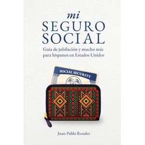 Rosales, Juan Pablo mi Seguro Social: Guía de jubilación y mucho más para hispanos en Estados Unidos Rosales, Juan Pablo mi Seguro Social: Guía de jubilación y mucho más para hispanos en Estados Unidos