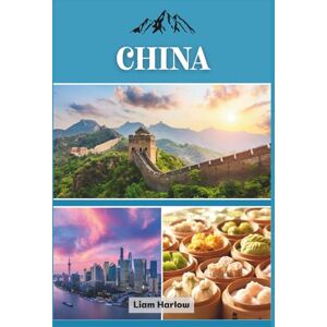 Harlow, Liam CHINA: Un compañero completo para explorar ciudades vibrantes, paisajes majestuosos y un rico patrimonio cultural Harlow, Liam CHINA: Un compañero completo para explorar ciudades vibrantes, paisajes majestuosos y un rico patrimonio cultural