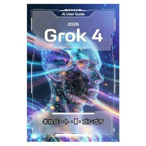 ギルバート・K・ゴンゴラ グロク4 ユーザーガイド 2026: Grok 4で日常のAI会話をマスターする ギルバート・K・ゴンゴラ グロク4 ユーザーガイド 2026: Grok 4で日常のAI会話をマスターする