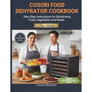Masters, Leona COSORI FOOD DEHYDRATOR COOKBOOK: Step-by-Step Instructions for Dehydrating Fruits, Vegetables, and Meats Masters, Leona COSORI FOOD DEHYDRATOR COOKBOOK: Step-by-Step Instructions for Dehydrating Fruits, Vegetables, and Meats