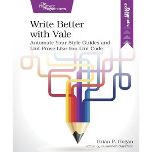 Hogan, Brian P. Write Better with Vale: Automate Your Style Guides and Lint Prose Like You Lint Code (Pragmatic exPress) Hogan, Brian P. Write Better with Vale: Automate Your Style Guides and Lint Prose Like You Lint Code (Pragmatic exPress)