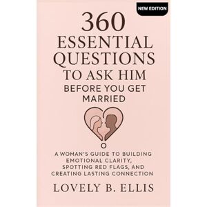 Ellis, Lovely B. 360 ESSENTIAL QUESTIONS TO ASK HIM BEFORE YOU GET MARRIED: A Woman’s Guide to Building Emotional Clarity, Spotting Red Flags, and Creating Lasting Connection Ellis, Lovely B. 360 ESSENTIAL QUESTIONS TO ASK HIM BEFORE YOU GET MARRIED: A Woman’s Guide to Building Emotional Clarity, Spotting Red Flags, and Creating Lasting Connection