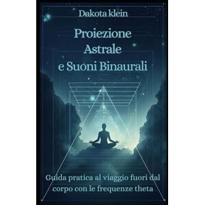 Klein, Dakota PROIEZIONE ASTRALE E SUONI BINAURALI: Guida Pratica al Viaggio Fuori dal Corpo con le Frequenze Theta (Mindfulness per principianti) Klein, Dakota PROIEZIONE ASTRALE E SUONI BINAURALI: Guida Pratica al Viaggio Fuori dal Corpo con le Frequenze Theta (Mindfulness per principianti)