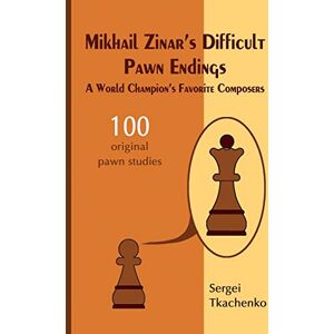 Tkachenko, Sergei Mikhail Zinar's Difficult Pawn Endings: A World Champion's Favorite Composers: 1 Tkachenko, Sergei Mikhail Zinar's Difficult Pawn Endings: A World Champion's Favorite Composers: 1