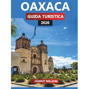 WILLIAM, CHAPUT OAXACA GUIDA TURISTICA 2026: Cucina, storia, rovine e fughe costiere per la tua vacanza in Messico WILLIAM, CHAPUT OAXACA GUIDA TURISTICA 2026: Cucina, storia, rovine e fughe costiere per la tua vacanza in Messico