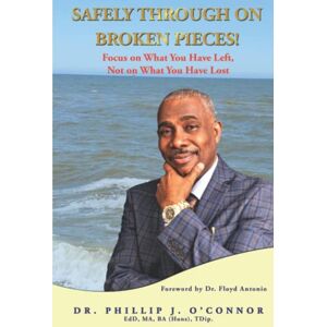 O’Connor, Dr. Phillip J. Safely Through on Broken Pieces!: Focus on What You Have Left, Not on What You Have Lost O’Connor, Dr. Phillip J. Safely Through on Broken Pieces!: Focus on What You Have Left, Not on What You Have Lost
