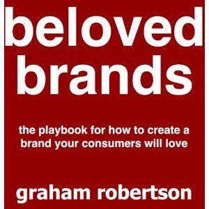 Robertson, Mr Graham Beloved Brands: The playbook for how to build a brand your consumers will love Robertson, Mr Graham Beloved Brands: The playbook for how to build a brand your consumers will love