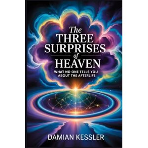 KESSLER, DAMIAN The THREE SURPRISES of HEAVEN: WHAT NO ONE TELLS YOU ABOUT THE AFTERLIFE KESSLER, DAMIAN The THREE SURPRISES of HEAVEN: WHAT NO ONE TELLS YOU ABOUT THE AFTERLIFE