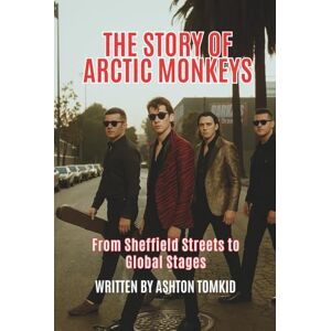 Ashton THE STORY OF ARCTIC MONKEYS: From Sheffield Streets to Global Stages Ashton THE STORY OF ARCTIC MONKEYS: From Sheffield Streets to Global Stages
