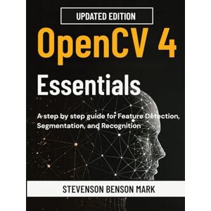 MARK, STEVENSON BENSON OpenCV 4 Essentials: A step by step guide for Feature Detection, Segmentation, and Recognition MARK, STEVENSON BENSON OpenCV 4 Essentials: A step by step guide for Feature Detection, Segmentation, and Recognition