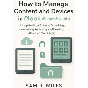 R. Miles, Sam How to Manage Content and Devices in Nook (Barnes & Noble): A Step-by-Step Guide to Organizing, Downloading, Archiving, and Deleting eBooks on Your Library R. Miles, Sam How to Manage Content and Devices in Nook (Barnes & Noble): A Step-by-Step Guide to Organizing, Downloading, Archiving, and Deleting eBooks on Your Library