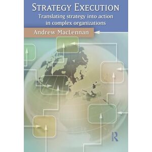 MacLennan, Andrew Strategy Execution: Translating Strategy into Action in Complex Organizations MacLennan, Andrew Strategy Execution: Translating Strategy into Action in Complex Organizations