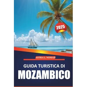 Nomad, Astra L. Guida turistica del Mozambico 2025: Esplora le spiagge incontaminate, la cultura, le attrazioni imperdibili, l'avventura all'aria aperta e la fauna ... del paradiso costiero dell'Africa meridionale Nomad, Astra L. Guida turistica del Mozambico 2025: Esplora le spiagge incontaminate, la cultura, le attrazioni imperdibili, l'avventura all'aria aperta e la fauna ... del paradiso costiero dell'Africa meridionale