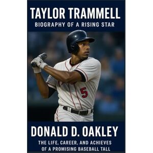 Oakley TITAYLOR TRAMMELL: BIOGRAPHY OF A RISING STAR: THE LIFE, CAREER, AND ACHIEVEMENTS OF A PROMISING BASEBALL TALENT Oakley TITAYLOR TRAMMELL: BIOGRAPHY OF A RISING STAR: THE LIFE, CAREER, AND ACHIEVEMENTS OF A PROMISING BASEBALL TALENT