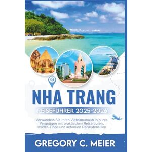 Meier, Gregory C Nha Trang Reiseführer 2025-2026: Verwandeln Sie Ihren Vietnamurlaub in pures Vergnügen mit praktischen Reiserouten, Insider-Tipps und aktuellen Reiseutensilien. Meier, Gregory C Nha Trang Reiseführer 2025-2026: Verwandeln Sie Ihren Vietnamurlaub in pures Vergnügen mit praktischen Reiserouten, Insider-Tipps und aktuellen Reiseutensilien.