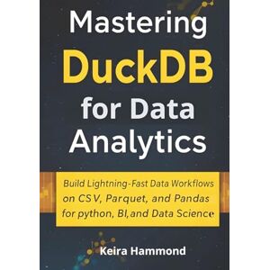 Hammond, Keira Mastering DuckDB for Data Analytics: Build Lightning-Fast Data Workflows on CSV, Parquet, and Pandas for Python, BI, and Data Science Hammond, Keira Mastering DuckDB for Data Analytics: Build Lightning-Fast Data Workflows on CSV, Parquet, and Pandas for Python, BI, and Data Science