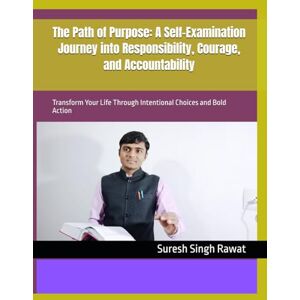 Rawat, Suresh Singh The Path of Purpose: A Self-Examination Journey into Responsibility, Courage, and Accountability: Transform Your Life Through Intentional Choices and Bold Action Rawat, Suresh Singh The Path of Purpose: A Self-Examination Journey into Responsibility, Courage, and Accountability: Transform Your Life Through Intentional Choices and Bold Action