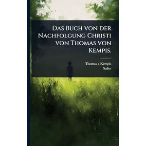 Kempis, Thomas a Das Buch von der Nachfolgung Christi von Thomas von Kempis. Kempis, Thomas a Das Buch von der Nachfolgung Christi von Thomas von Kempis.