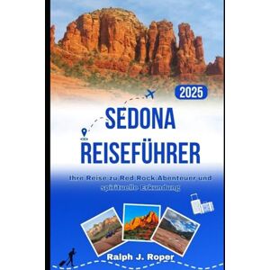 Roper, Ralph J Sedona Reiseführer 2025: Ihre Reise zu Red Rock Abenteuer und spirituelle Erkundung Roper, Ralph J Sedona Reiseführer 2025: Ihre Reise zu Red Rock Abenteuer und spirituelle Erkundung
