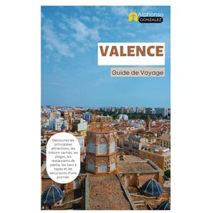 Gonzalez, Alphonso Valence Guide de Voyage: Découvrez les principales attractions, les trésors cachés, les plages, les restaurants de paella, les bars à tapas et les excursions d'une journée. Gonzalez, Alphonso Valence Guide de Voyage: Découvrez les principales attractions, les trésors cachés, les plages, les restaurants de paella, les bars à tapas et les excursions d'une journée.