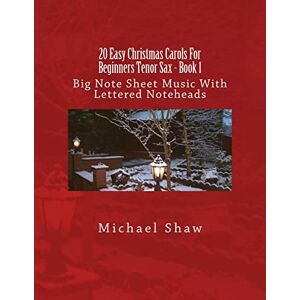 Shaw, Michael 20 Easy Christmas Carols For Beginners Tenor Sax Book 1: Big Note Sheet Music With Lettered Noteheads: Volume 1 Shaw, Michael 20 Easy Christmas Carols For Beginners Tenor Sax Book 1: Big Note Sheet Music With Lettered Noteheads: Volume 1