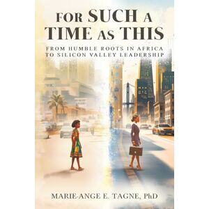 Tagne, Marie-Ange E For Such A Time As This: From Humble Roots in Africa to Silicon Valley Leadership Tagne, Marie-Ange E For Such A Time As This: From Humble Roots in Africa to Silicon Valley Leadership