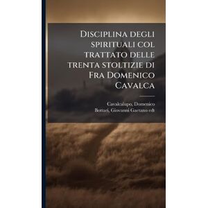 Cavalcalupo, Domenico Disciplina degli spirituali col trattato delle trenta stoltizie di Fra Domenico Cavalca Cavalcalupo, Domenico Disciplina degli spirituali col trattato delle trenta stoltizie di Fra Domenico Cavalca