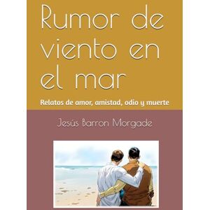 Barron Morgade, Jesús Rumor de viento en el mar: Relatos de amor, amistad, odio y muerte Barron Morgade, Jesús Rumor de viento en el mar: Relatos de amor, amistad, odio y muerte