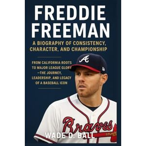 D. BALL, WADE FREDDIE FREEMAN: A BIOGRAPHY OF CONSISTENCY, CHARACTER, AND CHAMPIONSHIP: From California Roots To Major League Glory – The Journey, Leadership, And Legacy Of A Baseball Icon D. BALL, WADE FREDDIE FREEMAN: A BIOGRAPHY OF CONSISTENCY, CHARACTER, AND CHAMPIONSHIP: From California Roots To Major League Glory – The Journey, Leadership, And Legacy Of A Baseball Icon