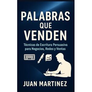 Martinez, Juan Palabras que Venden: Técnicas de Escritura Persuasiva para Negocios, Redes y Ventas Martinez, Juan Palabras que Venden: Técnicas de Escritura Persuasiva para Negocios, Redes y Ventas