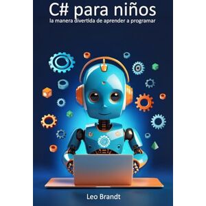 Brandt C# para niños: la manera divertida de aprender a programar: De 10 a 14 años: desarrolla lógica, creatividad y confianza con proyectos reales en C# Brandt C# para niños: la manera divertida de aprender a programar: De 10 a 14 años: desarrolla lógica, creatividad y confianza con proyectos reales en C#