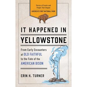 Turner, Erin H. It Happened in Yellowstone: Stories of Events and People That Shaped America's First National Park (It Happened In Series) Turner, Erin H. It Happened in Yellowstone: Stories of Events and People That Shaped America's First National Park (It Happened In Series)