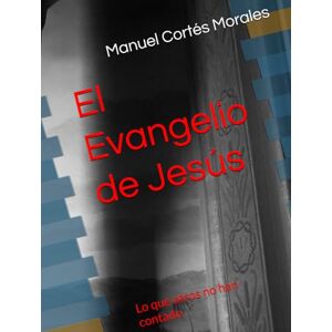 Cortés Morales, Manuel El Evangelio de Jesús: Lo que otros no han contado Cortés Morales, Manuel El Evangelio de Jesús: Lo que otros no han contado
