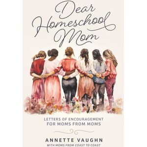 Vaughn, Annette Dear Homeschool Mom: Letters of Encouragement For Moms From Moms Vaughn, Annette Dear Homeschool Mom: Letters of Encouragement For Moms From Moms