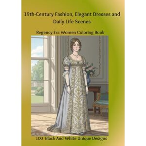 Mikiashvili, Tamar 19th-Century Fashion, Elegant Dresses and Daily Life Scenes: Regency Era Women Coloring Book, 100 Black And White Unique Designs Mikiashvili, Tamar 19th-Century Fashion, Elegant Dresses and Daily Life Scenes: Regency Era Women Coloring Book, 100 Black And White Unique Designs