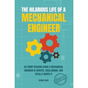 Koch, Dennis The Hilarious Life of a Mechanical Engineer: 55 Funny Reasons Being a Mechanical Engineer is Chaotic, Challenging, and Totally Worth It; The Ultimate ... Students, Interns, and Mechanical Engineers Koch, Dennis The Hilarious Life of a Mechanical Engineer: 55 Funny Reasons Being a Mechanical Engineer is Chaotic, Challenging, and Totally Worth It; The Ultimate ... Students, Interns, and Mechanical Engineers