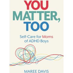 Davis, Maree You Matter, Too: Self-Care for Moms of ADHD Boys Davis, Maree You Matter, Too: Self-Care for Moms of ADHD Boys
