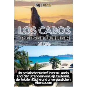 Carter, Ivy J LOS CABOS REISEFÜHRER 2026: Ihr praktischer Reiseführer zu Land's End, den Stränden von Baja California, der lokalen Küche und unvergesslichen Abenteuern Carter, Ivy J LOS CABOS REISEFÜHRER 2026: Ihr praktischer Reiseführer zu Land's End, den Stränden von Baja California, der lokalen Küche und unvergesslichen Abenteuern