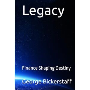Bickerstaff III, Mr. George William Legacy: Finance Shaping Destiny (The Finance Series) Bickerstaff III, Mr. George William Legacy: Finance Shaping Destiny (The Finance Series)
