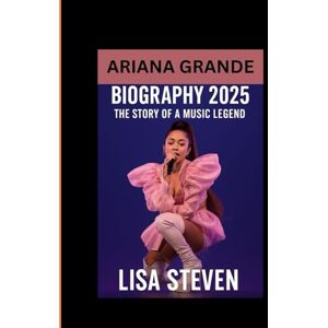 STEVEN, LISA ARIANA GRANDE BIOGRAPHY 2025: THE STORY OF A MUSIC LEGEND STEVEN, LISA ARIANA GRANDE BIOGRAPHY 2025: THE STORY OF A MUSIC LEGEND