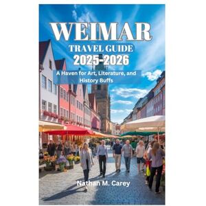 Carey, Nathan M. WEIMAR TRAVEL GUIDE 2025-2026: A Haven for Art, Literature, and History Buffs Carey, Nathan M. WEIMAR TRAVEL GUIDE 2025-2026: A Haven for Art, Literature, and History Buffs