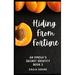 Squire, Emilia Hiding from Fortune: An Omega's Secret Identity Book 3 Squire, Emilia Hiding from Fortune: An Omega's Secret Identity Book 3