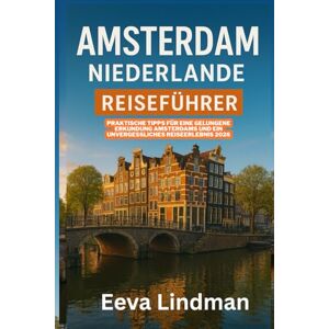 LINDMAN, EEVA AMSTERDAM NIEDERLANDE REISEFUHRER: Praktische Tipps fur eine gelungene Erkundung Amsterdams und ein unvergessliches Reiseerlebnis 2026 LINDMAN, EEVA AMSTERDAM NIEDERLANDE REISEFUHRER: Praktische Tipps fur eine gelungene Erkundung Amsterdams und ein unvergessliches Reiseerlebnis 2026