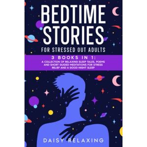 Daisy Tech Bedtime Stories for Stressed Out Adults: 3 BOOKS in 1. A Collection of Relaxing Sleep Tales, Poems and Short Guided Meditations for Stress Relief and a Good Night Sleep Daisy Tech Bedtime Stories for Stressed Out Adults: 3 BOOKS in 1. A Collection of Relaxing Sleep Tales, Poems and Short Guided Meditations for Stress Relief and a Good Night Sleep