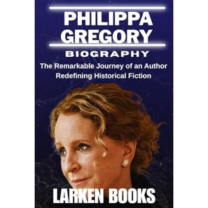 BOOKS, LARKEN PHILIPPA GREGORY BIOGRAPHY: The Remarkable Journey of an Author Redefining Historical Fiction BOOKS, LARKEN PHILIPPA GREGORY BIOGRAPHY: The Remarkable Journey of an Author Redefining Historical Fiction