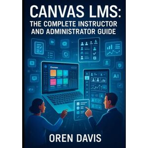 DAVIS, OREN CANVAS LMS: THE COMPLETE INSTRUCTOR AND ADMINISTRATOR GUIDE: Build Engaging Online Courses with AI-Powered Tools. Course Design, Assessment, Analytics, Integrations, and Institutional Management DAVIS, OREN CANVAS LMS: THE COMPLETE INSTRUCTOR AND ADMINISTRATOR GUIDE: Build Engaging Online Courses with AI-Powered Tools. Course Design, Assessment, Analytics, Integrations, and Institutional Management