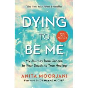 Moorjani, Anita Dying to Be Me: My Journey from Cancer, to Near Death, to True Healing (10th Anniversary Edition) Moorjani, Anita Dying to Be Me: My Journey from Cancer, to Near Death, to True Healing (10th Anniversary Edition)