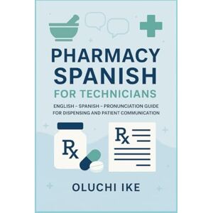 Ike, Oluchi Pharmacy Spanish for Technicians: English – Spanish – Pronunciation Guide for Dispensing and Patient Communication Ike, Oluchi Pharmacy Spanish for Technicians: English – Spanish – Pronunciation Guide for Dispensing and Patient Communication